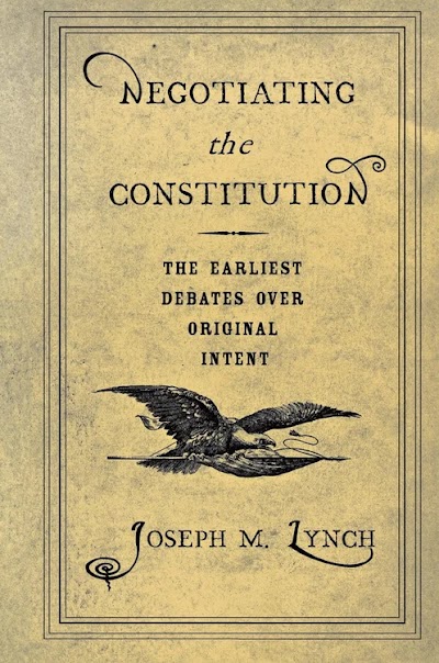 Negotiating the Constitution- The Earliest Debates over Original Intent