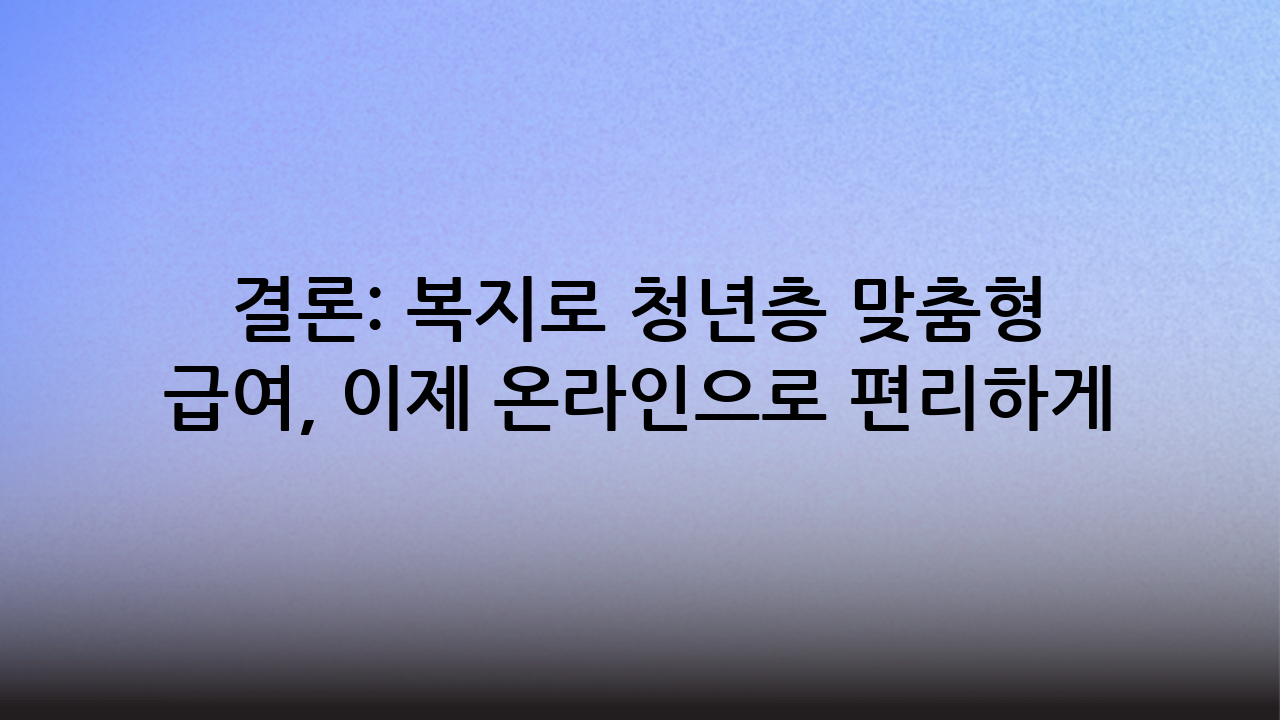 결론: 복지로 청년층 맞춤형 급여, 이제 온라인으로 편리하게!