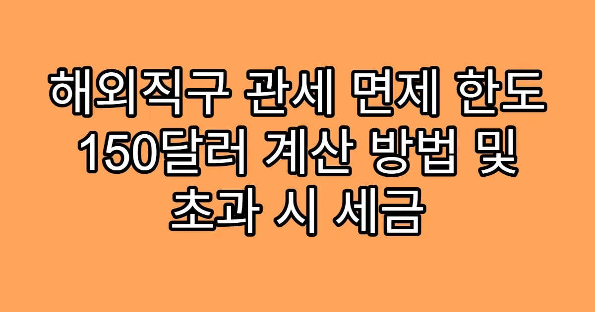 해외직구 관세 면제 한도 150달러 계산 방법 및 초과 시 세금