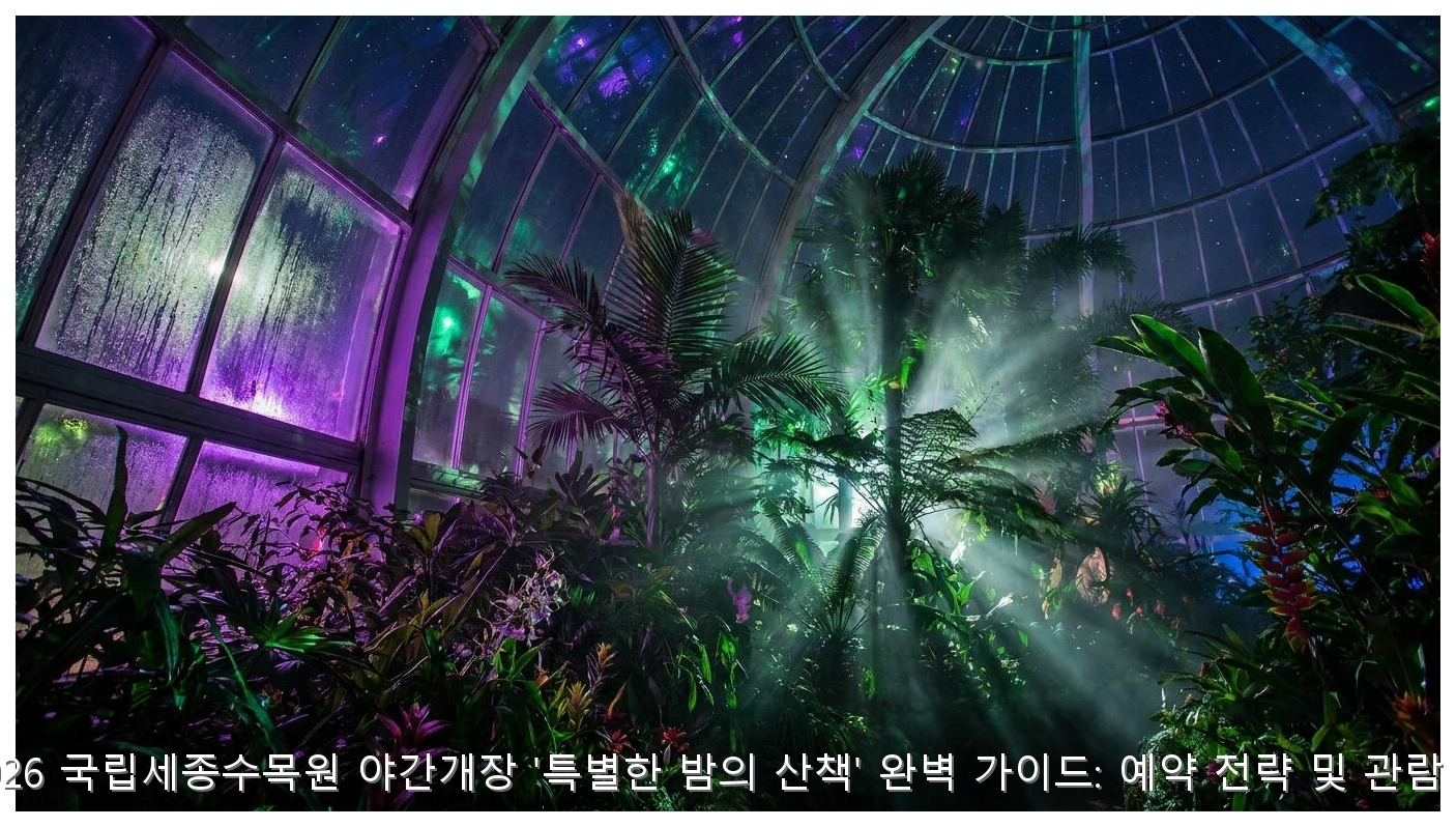 2026 국립세종수목원 야간개장 '특별한 밤의 산책' 완벽 가이드: 예약 전략 및 관람 팁 핵심 안내 및 분석 인포그래픽 (5)