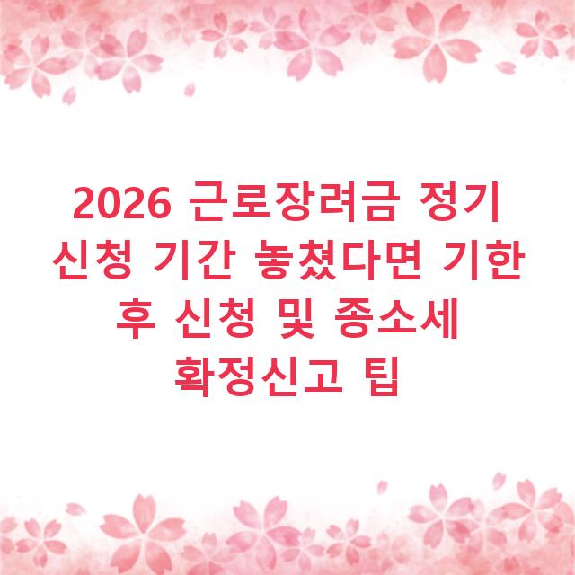 2026 근로장려금 정기 신청 기간 놓쳤다면 기한 후 신청 및 종소세 확정신고 팁