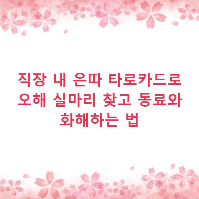 직장 내 은따 타로카드로 오해 실마리 찾고 동료와 화해하는 법