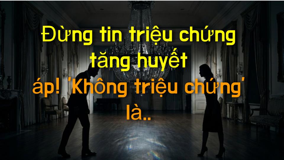 Đừng tin triệu chứng tăng huyết áp! Không triệu chứng là lời nói dối nguy hiểm nhất