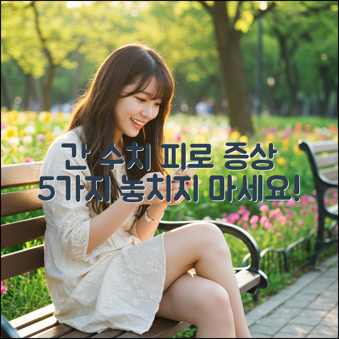 간 수치 높으면? 피로 증상 5가지, 놓치지 마세요!