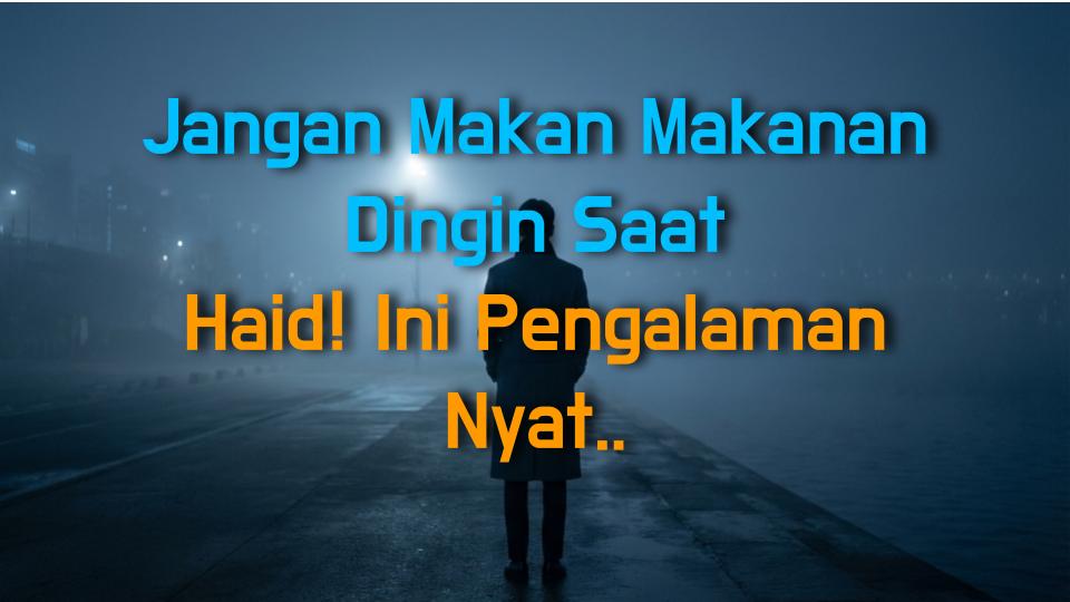 Jangan Makan Makanan Dingin Saat Haid! Ini Pengalaman Nyata Saya