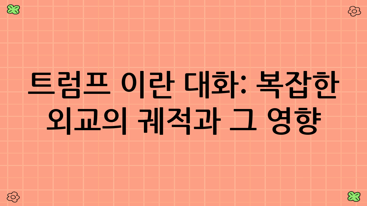 트럼프 이란 대화: 복잡한 외교의 궤적과 그 영향