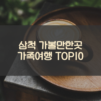 삼척 가볼만한곳 가족여행 TOP10 썸네일