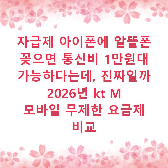 자급제 아이폰에 알뜰폰 꽂으면 통신비 1만원대 가능하다는데, 진짜일까 2026년 kt M 모바일 무제한 요금제 비교