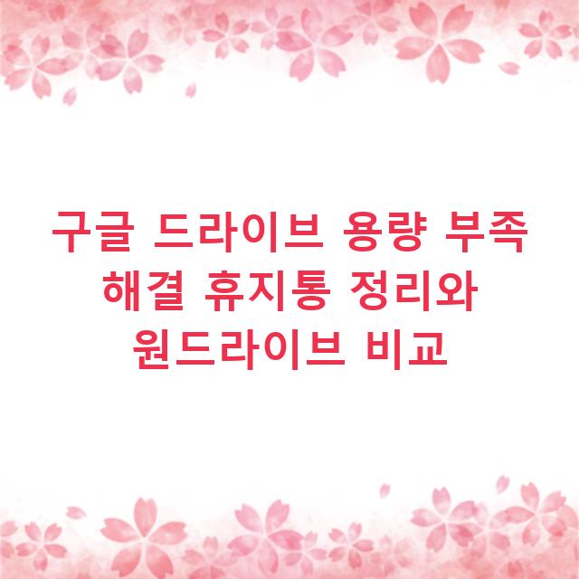 구글 드라이브 용량 부족 해결 휴지통 정리와 원드라이브 비교