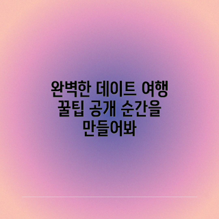 데이트 여행, 가이드, 로맨틱 여행, 가을 데이트, 2023 여행 트렌드