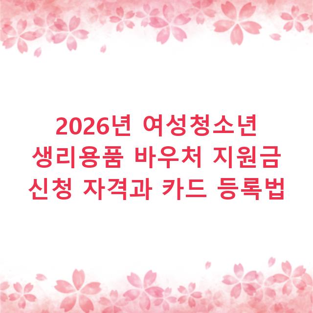2026년 여성청소년 생리용품 바우처 지원금 신청 자격과 카드 등록법