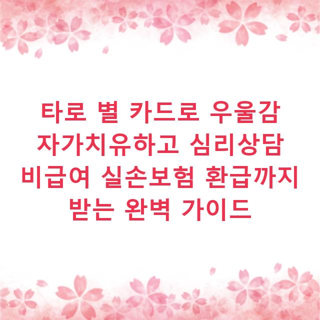 타로 별 카드로 우울감 자가치유하고 심리상담 비급여 실손보험 환급까지 받는 완벽 가이드