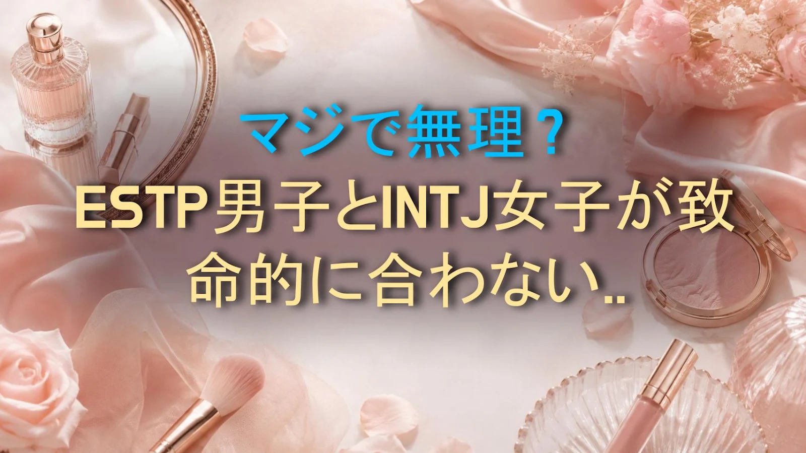 マジで無理？ESTP男子とINTJ女子が致命的に合わない3つの理由