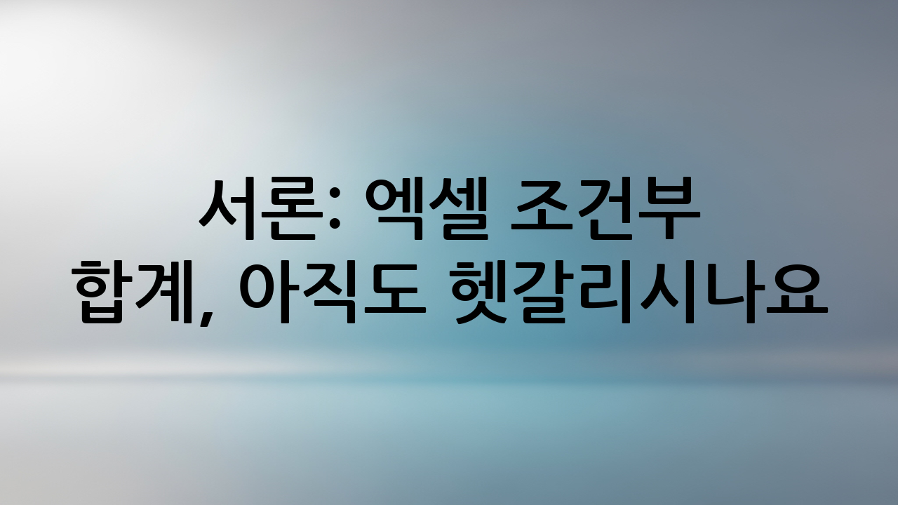 서론: 엑셀 조건부 합계, 아직도 헷갈리시나요?