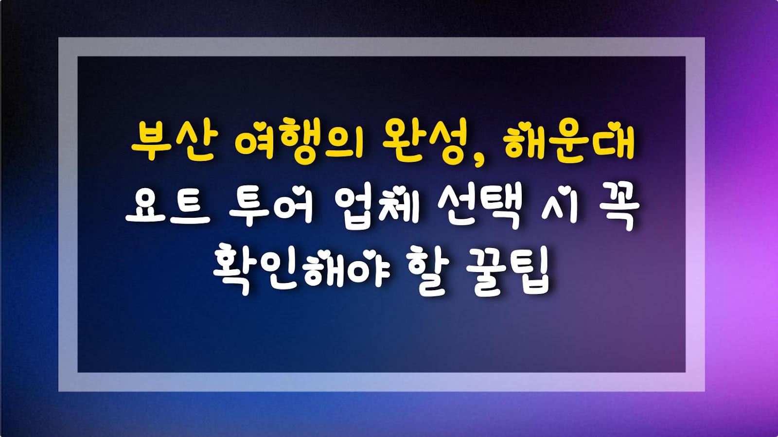 부산 여행의 완성, 해운대 요트 투어 업체 선택 시 꼭 확인해야 할 꿀팁