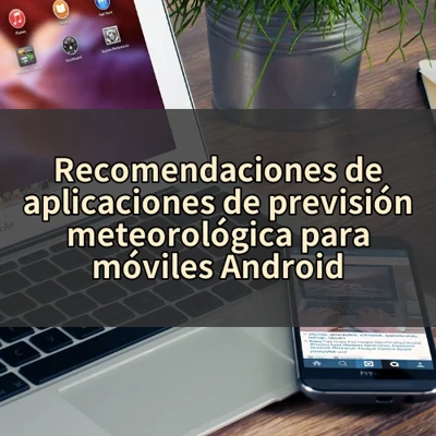Recomendaciones de aplicaciones de previsión meteorológica para móviles Android
