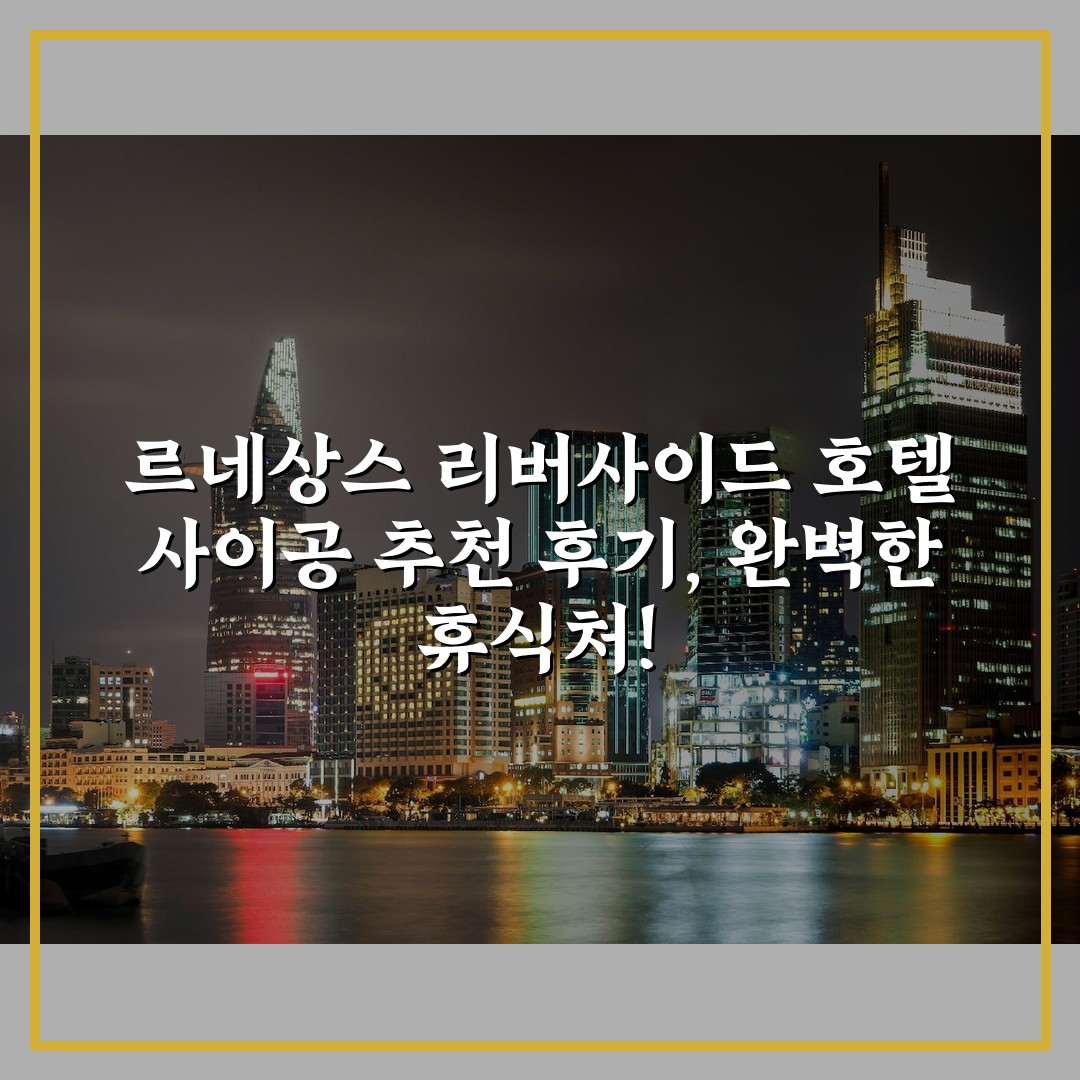 르네상스 리버사이드 호텔 사이공 추천 후기, 완벽한 휴식처!