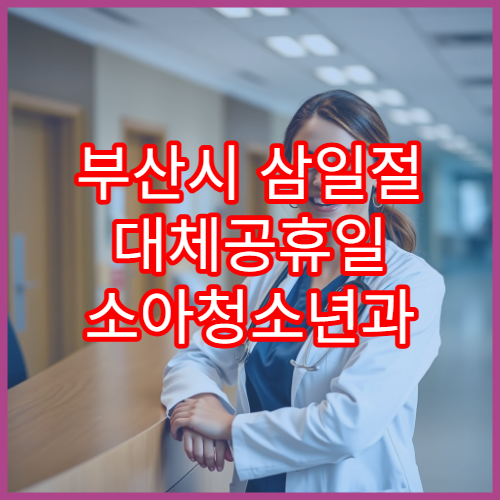 부산시 삼일절 대체공휴일 소아청소년과 연휴 진료 병원 아이발열·기침 상담 가능