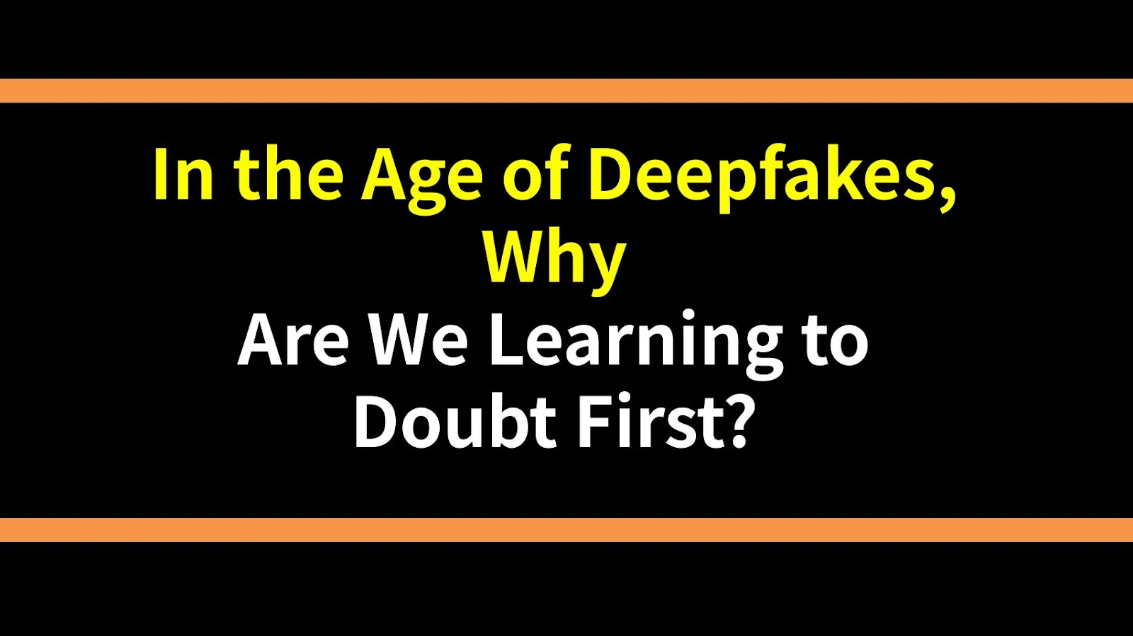 In the Age of Deepfakes, Why Are We Learning to Doubt First?