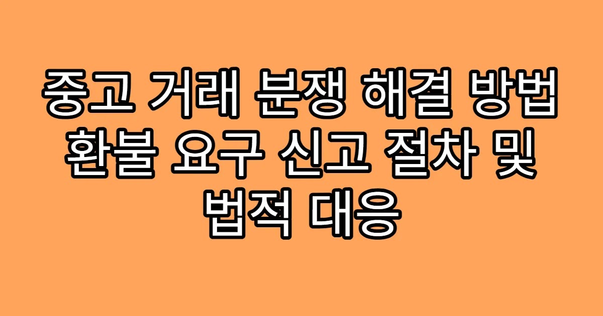 중고 거래 분쟁 해결 방법 환불 요구 신고 절차 및 법적 대응