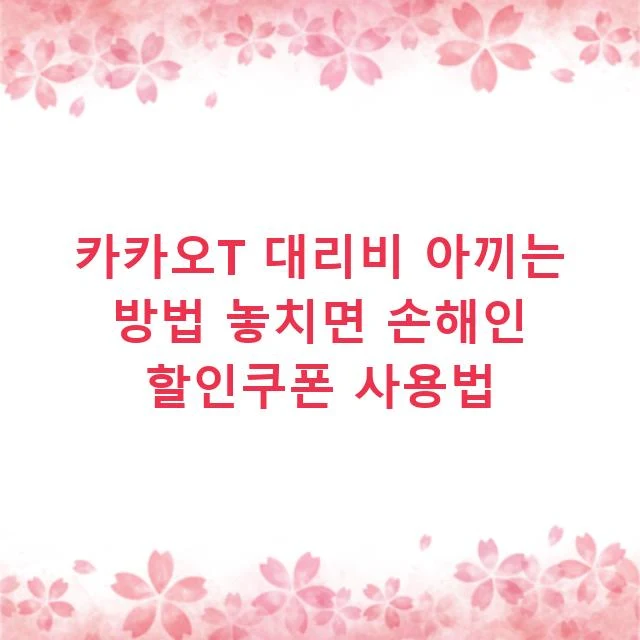 카카오T 대리비 아끼는 방법 놓치면 손해인 할인쿠폰 사용법