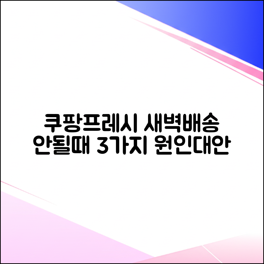 쿠팡프레시 새벽배송 안됨? 3가지 원인과 대안