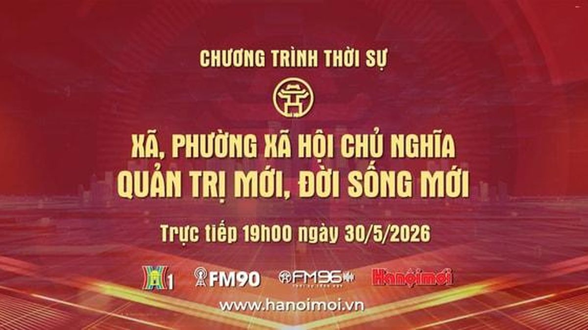 Đón xem Chương trình thời sự ngày 30-5: Xã, phường xã hội chủ nghĩa - Quản trị mới, đời sống mới - Báo Hà Nội Mới
