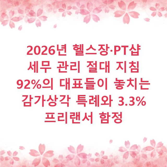 2026년 헬스장·PT샵 세무 관리 절대 지침 92%의 대표들이 놓치는 감가상각 특례와 3.3% 프리랜서 함정