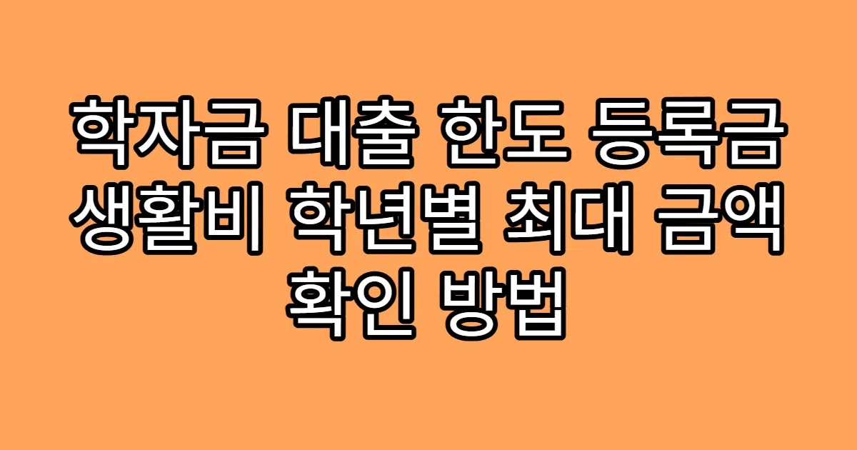 학자금 대출 한도 등록금 생활비 학년별 최대 금액 확인 방법