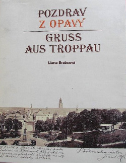 Pozdrav z Opavy v historii pohlednice = Gruß aus Troppau in der Geschichte der Ansichtskarte = Greeting from Opava in the history of the postcard