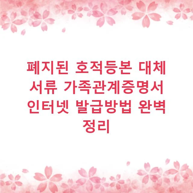 폐지된 호적등본 대체 서류 가족관계증명서 인터넷 발급방법 완벽 정리
