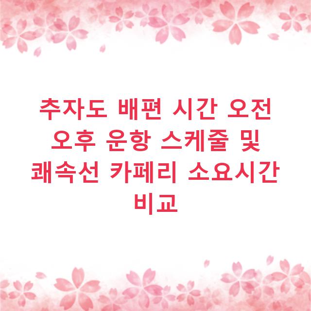 추자도 배편 시간 오전 오후 운항 스케줄 및 쾌속선 카페리 소요시간 비교