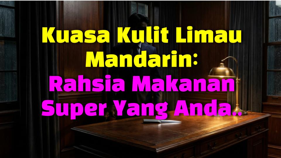 Kuasa Kulit Limau Mandarin: Rahsia Makanan Super Yang Anda Selalu Buang!