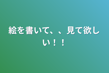 絵を書いて、、見て欲しい！！