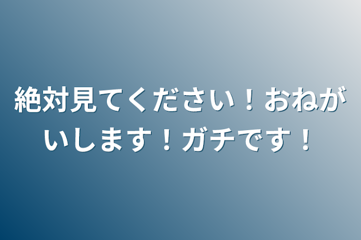 「絶対見てください！おねがいします！ガチです！」のメインビジュアル