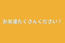 お友達たくさんください！