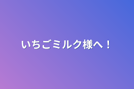 いちごミルク様へ！