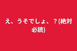 え、うそでしょ、？(絶対必読)