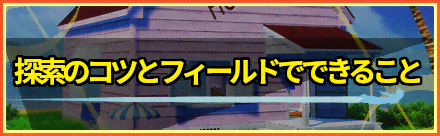 探索のコツとフィールドでできることまとめ