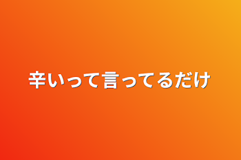 辛いって言ってるだけ