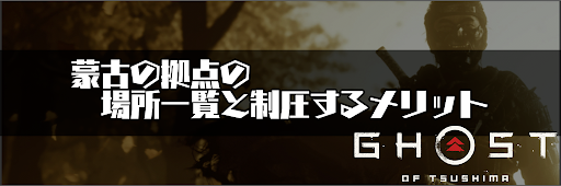 ゴーストオブツシマ_蒙古の拠点の場所一覧と制圧するメリット