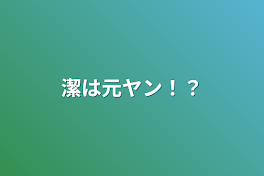 潔は元ヤン！？