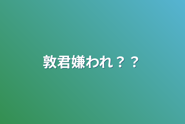 「敦君嫌われ？？」のメインビジュアル