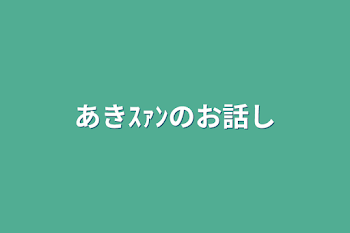 あきｽｧﾝのお話し