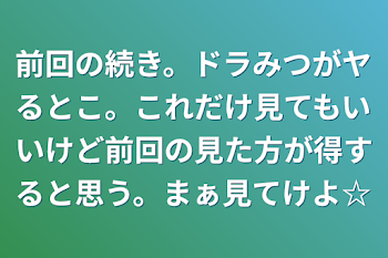 前回の続き。ドラみつがヤるとこ。これだけ見てもいいけど前回の見た方が得すると思う。まぁ見てけよ☆