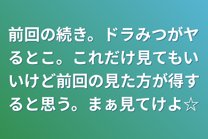 「前回の続き。ドラみつがヤるとこ。これだけ見てもいいけど前回の見た方が得すると思う。まぁ見てけよ☆」のメインビジュアル