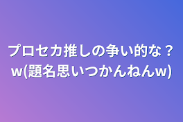 プロセカ推しの争い的な？w(題名思いつかんねんw)