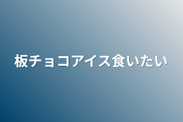 板チョコアイス食いたい