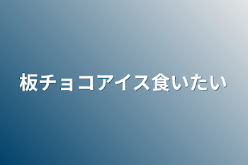 板チョコアイス食いたい