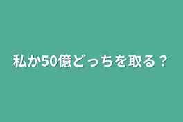 私か50億どっちを取る？